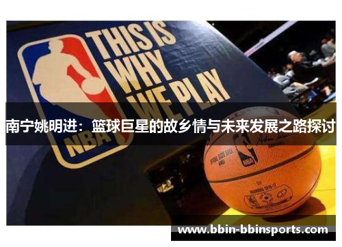 南宁姚明进：篮球巨星的故乡情与未来发展之路探讨