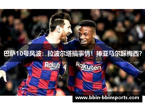 巴萨10号风波：拉波尔塔搞事情！捧亚马尔踩梅西？