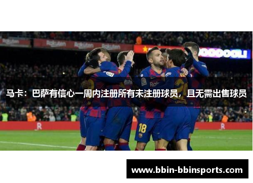 马卡:巴萨有信心一周内注册所有未注册球员,且无需出售球员